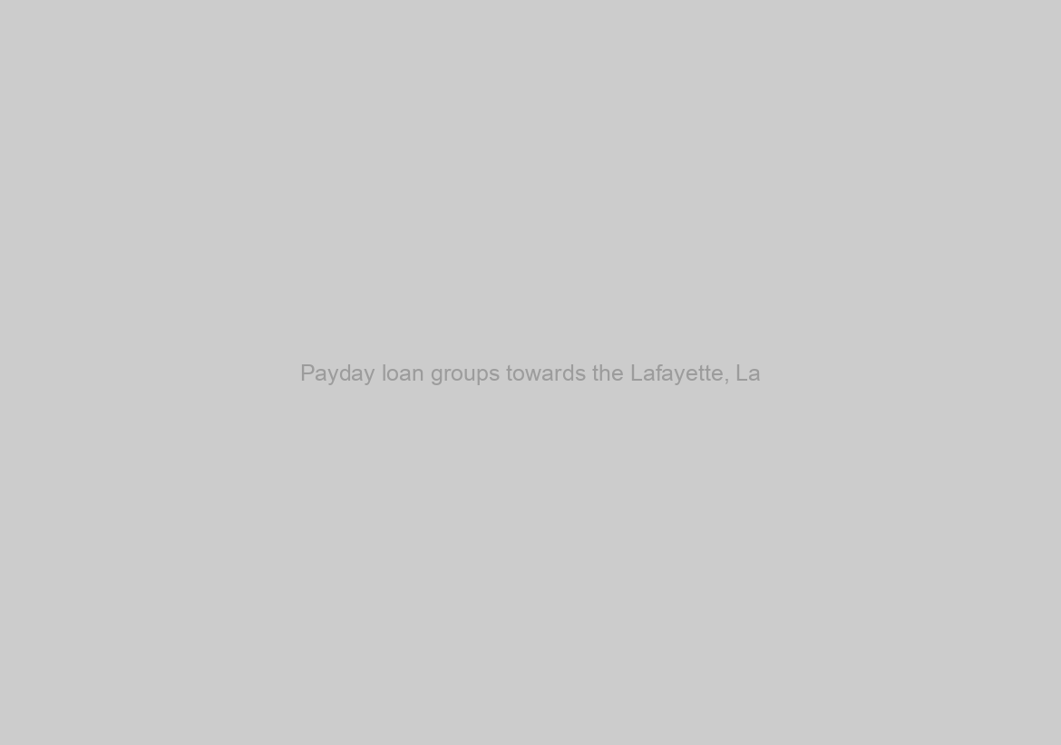 Payday loan groups towards the Lafayette, La